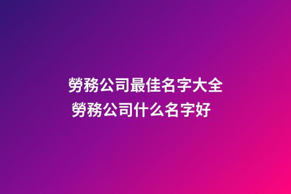 勞務公司最佳名字大全 勞務公司什么名字好-第1張-公司起名-玄機派